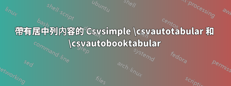 帶有居中列內容的 Csvsimple \csvautotabular 和 \csvautobooktabular