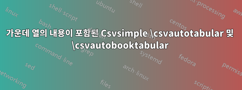 가운데 열의 내용이 포함된 Csvsimple \csvautotabular 및 \csvautobooktabular