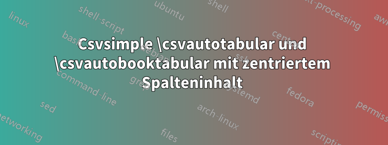 Csvsimple \csvautotabular und \csvautobooktabular mit zentriertem Spalteninhalt