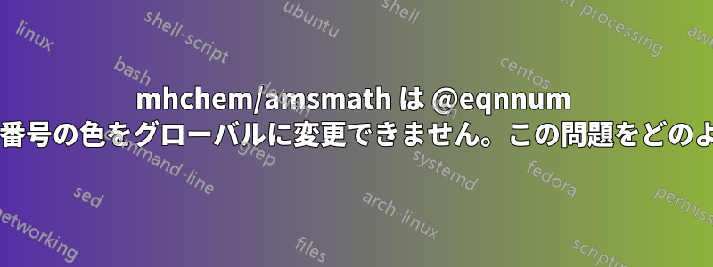 mhchem/amsmath は @eqnnum マクロを変更するようで、方程式番号の色をグローバルに変更できません。この問題をどのように修正すればよいでしょうか?