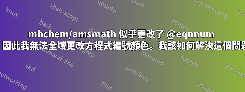 mhchem/amsmath 似乎更改了 @eqnnum 宏，因此我無法全域更改方程式編號顏色。我該如何解決這個問題？