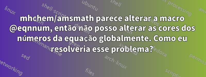 mhchem/amsmath parece alterar a macro @eqnnum, então não posso alterar as cores dos números da equação globalmente. Como eu resolveria esse problema?