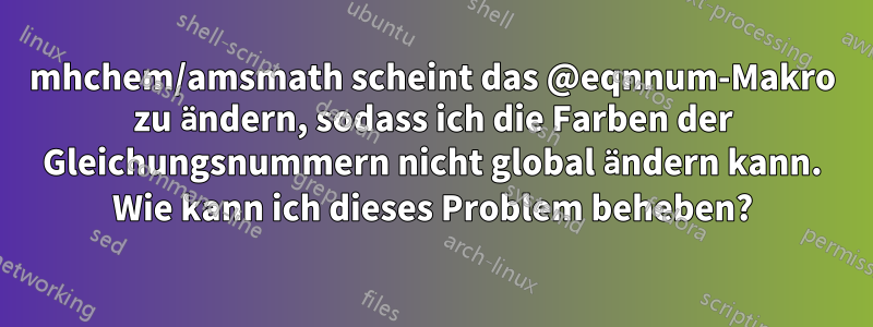 mhchem/amsmath scheint das @eqnnum-Makro zu ändern, sodass ich die Farben der Gleichungsnummern nicht global ändern kann. Wie kann ich dieses Problem beheben?