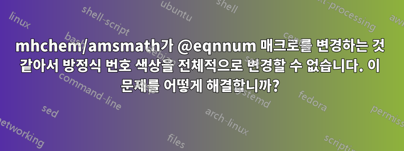 mhchem/amsmath가 @eqnnum 매크로를 변경하는 것 같아서 방정식 번호 색상을 전체적으로 변경할 수 없습니다. 이 문제를 어떻게 해결합니까?