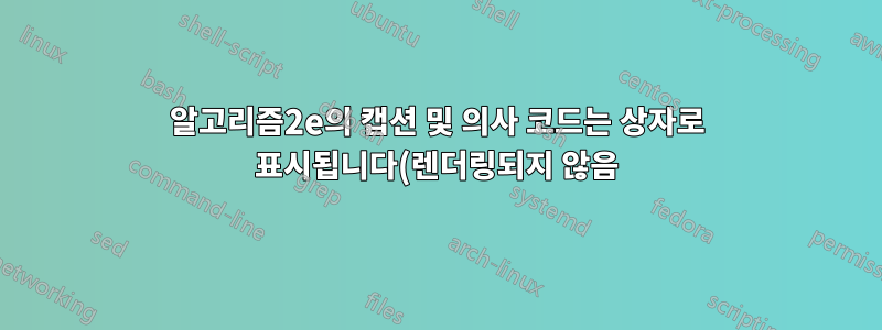 알고리즘2e의 캡션 및 의사 코드는 상자로 표시됩니다(렌더링되지 않음).