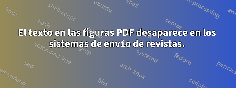 El texto en las figuras PDF desaparece en los sistemas de envío de revistas.