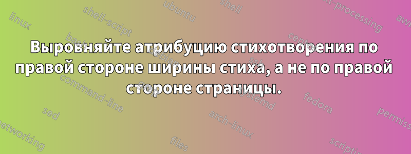 Выровняйте атрибуцию стихотворения по правой стороне ширины стиха, а не по правой стороне страницы.