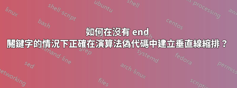 如何在沒有 end 關鍵字的情況下正確在演算法偽代碼中建立垂直線縮排？