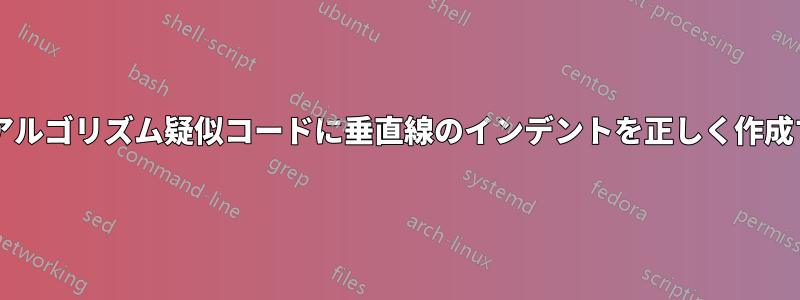 終了キーワードを使用せずに、アルゴリズム疑似コードに垂直線のインデントを正しく作成するにはどうすればよいですか?