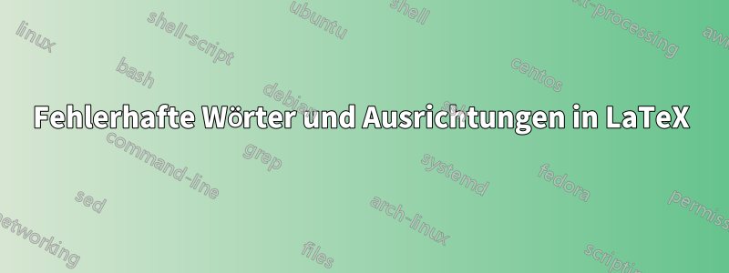 Fehlerhafte Wörter und Ausrichtungen in LaTeX