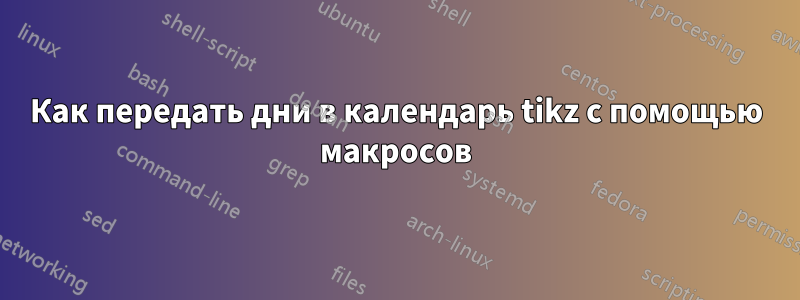 Как передать дни в календарь tikz с помощью макросов