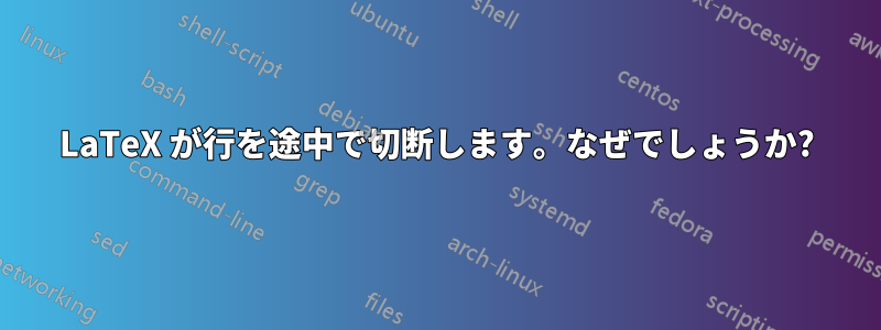 LaTeX が行を途中で切断します。なぜでしょうか?