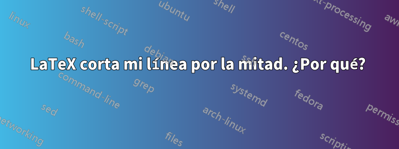 LaTeX corta mi línea por la mitad. ¿Por qué?