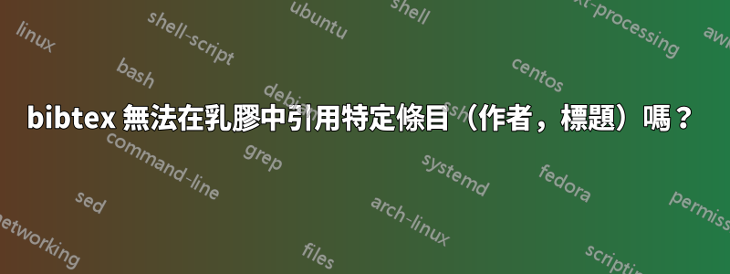 bibtex 無法在乳膠中引用特定條目（作者，標題）嗎？