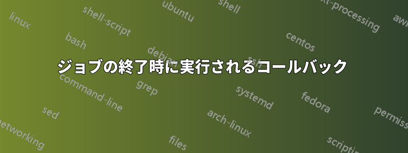 ジョブの終了時に実行されるコールバック