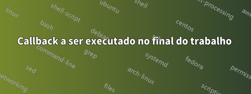 Callback a ser executado no final do trabalho