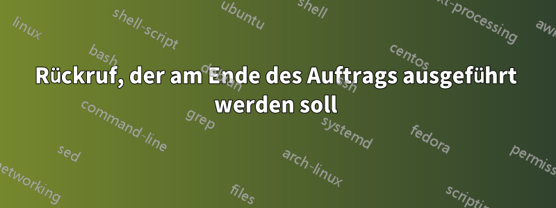 Rückruf, der am Ende des Auftrags ausgeführt werden soll