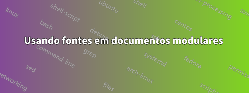 Usando fontes em documentos modulares