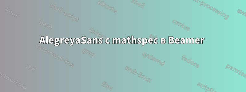 AlegreyaSans с mathspec в Beamer