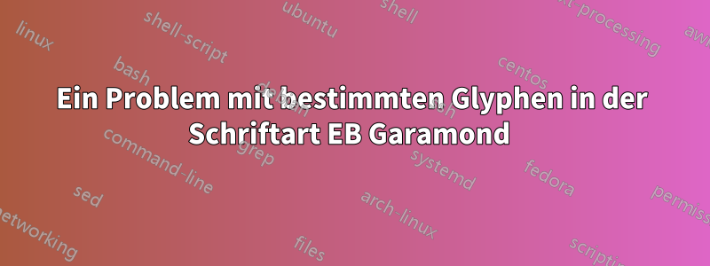 Ein Problem mit bestimmten Glyphen in der Schriftart EB Garamond 