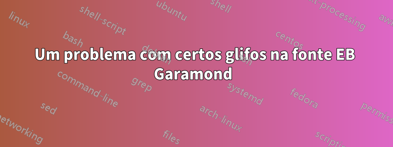 Um problema com certos glifos na fonte EB Garamond 