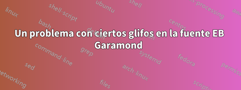 Un problema con ciertos glifos en la fuente EB Garamond 