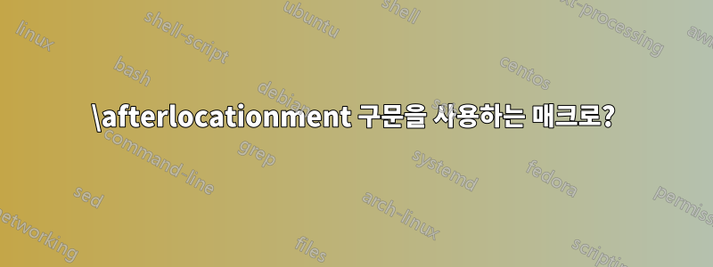 \afterlocationment 구문을 사용하는 매크로?