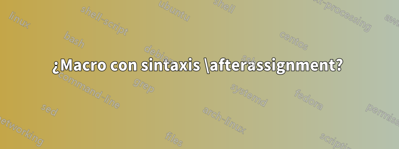 ¿Macro con sintaxis \afterassignment?