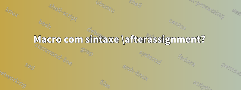 Macro com sintaxe \afterassignment?