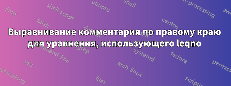 Выравнивание комментария по правому краю для уравнения, использующего leqno