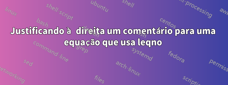 Justificando à direita um comentário para uma equação que usa leqno