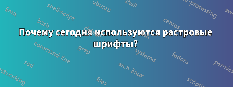 Почему сегодня используются растровые шрифты?