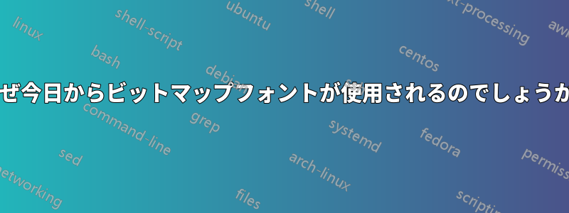 なぜ今日からビットマップフォントが使用されるのでしょうか?