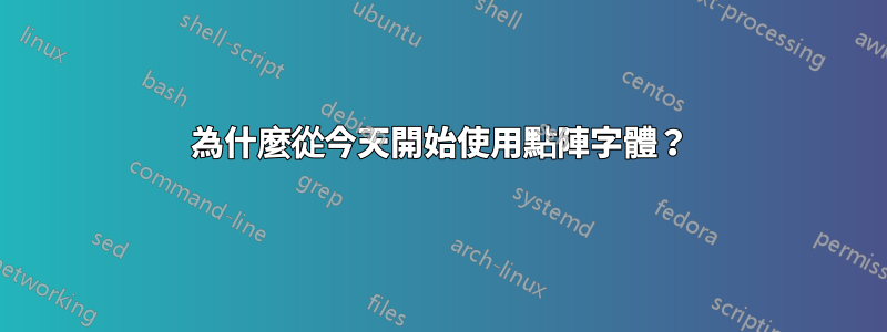 為什麼從今天開始使用點陣字體？