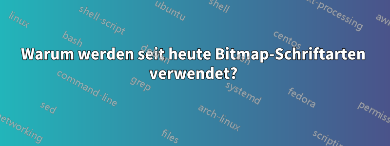 Warum werden seit heute Bitmap-Schriftarten verwendet?