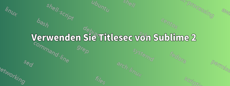 Verwenden Sie Titlesec von Sublime 2