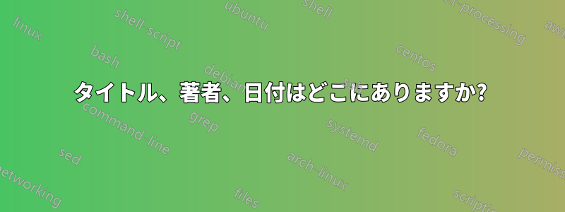 タイトル、著者、日付はどこにありますか?