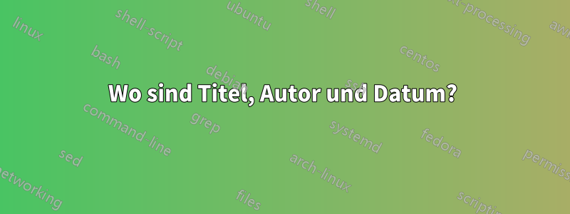 Wo sind Titel, Autor und Datum?