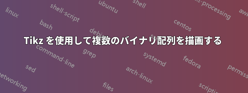 Tikz を使用して複数のバイナリ配列を描画する