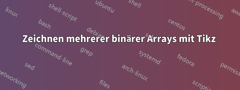 Zeichnen mehrerer binärer Arrays mit Tikz