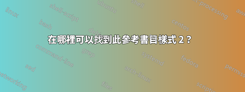 在哪裡可以找到此參考書目樣式 2？ 