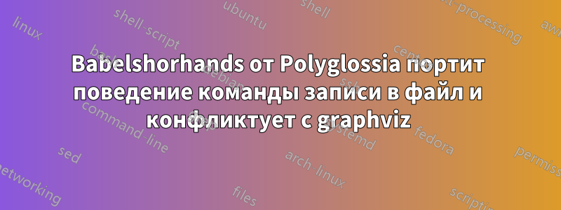 Babelshorhands от Polyglossia портит поведение команды записи в файл и конфликтует с graphviz