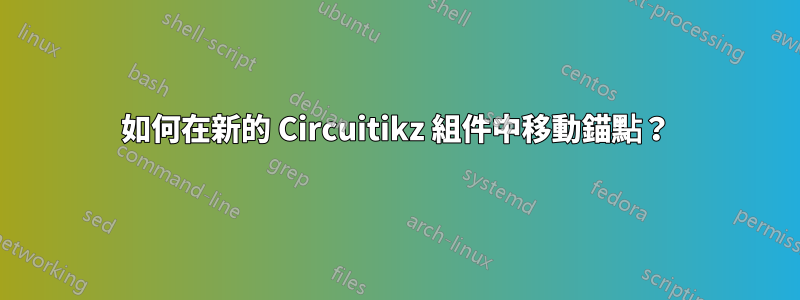 如何在新的 Circuitikz 組件中移動錨點？