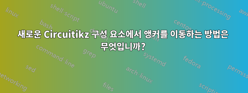 새로운 Circuitikz 구성 요소에서 앵커를 이동하는 방법은 무엇입니까?