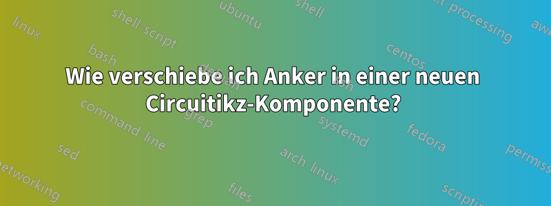 Wie verschiebe ich Anker in einer neuen Circuitikz-Komponente?