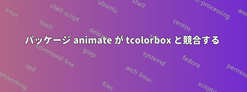 パッケージ animate が tcolorbox と競合する