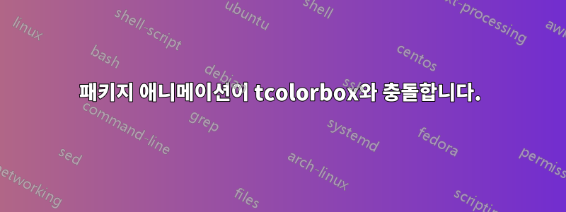 패키지 애니메이션이 tcolorbox와 충돌합니다.