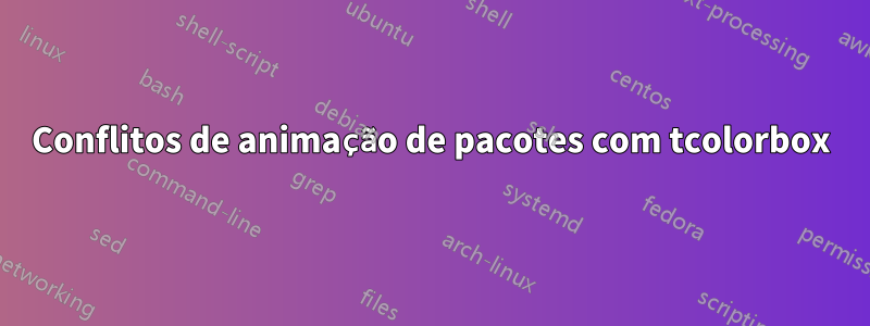 Conflitos de animação de pacotes com tcolorbox