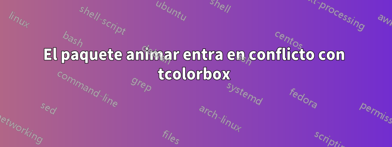 El paquete animar entra en conflicto con tcolorbox