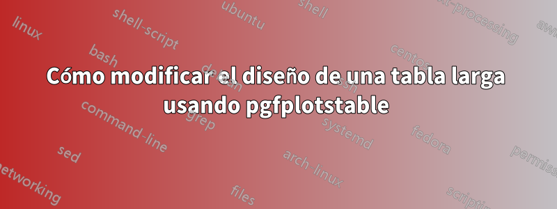 Cómo modificar el diseño de una tabla larga usando pgfplotstable